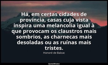 "Há, em certas cidades de província, casas cuja vista inspira uma melancolia igu — Honoré de Balzac