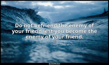 Do not befriend the enemy of your friend lest you become the enemy of your frien — Ali