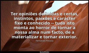 Ter opiniões definidas e certas, instintos, paixões e carácter fixo e conhecido  — Fernando Pessoa