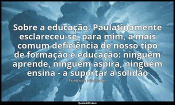 "Sobre a educação. Paulatinamente esclareceu-se, para mim, a mais comum deficiên — Friedrich Nietzsche