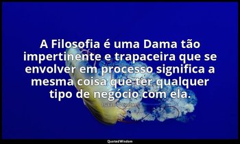 "A Filosofia é uma Dama tão impertinente e trapaceira que se envolver em process — Isaac Newton
