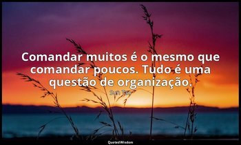 "Comandar muitos é o mesmo que comandar poucos. Tudo é uma questão de organizaçã — Sun Tzu