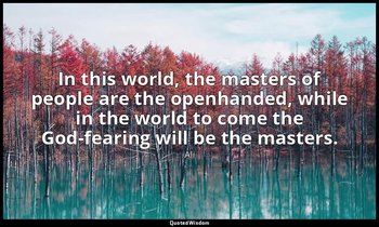 In this world, the masters of people are the openhanded, while in the world to c — Ali