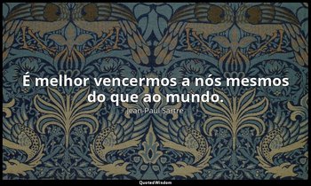 "É melhor vencermos a nós mesmos do que ao mundo." — Jean-Paul Sartre