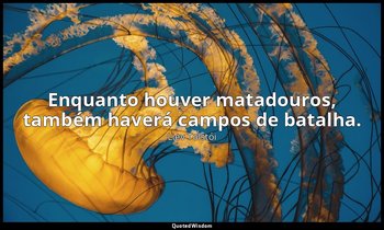 "Enquanto houver matadouros, também haverá campos de batalha." — Liev Tolstói