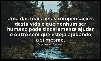 "Uma das mais belas compensações desta vida é que nenhum ser humano pode sincera — Ralph Waldo Emerson