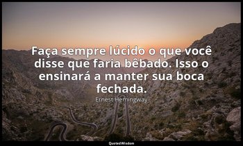 "Faça sempre lúcido o que você disse que faria bêbado. Isso o ensinará a manter  — Ernest Hemingway