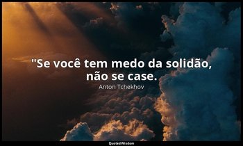 "Se você tem medo da solidão, não se case. — Anton Tchekhov