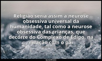 " Religião seria assim a neurose obsessiva universal da humanidade, tal como a n — Sigmund Freud