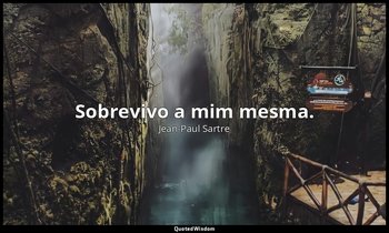 "Sobrevivo a mim mesma." — Jean-Paul Sartre