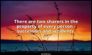 There are two sharers in the property of every person - successors and accidents — Ali
