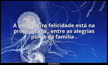 "A verdadeira felicidade está na própria casa , entre as alegrias puras da famíl — Liev Tolstói