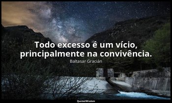 "Todo excesso é um vício, principalmente na convivência." — Baltasar Gracián