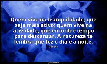 "Quem vive na tranquilidade, que seja mais ativo; quem vive na atividade, que en — Séneca