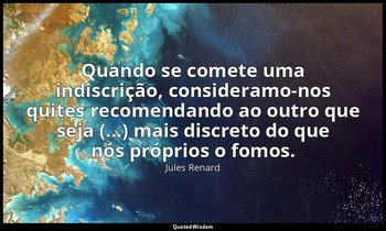 "Quando se comete uma indiscrição, consideramo-nos quites recomendando ao outro  — Jules Renard