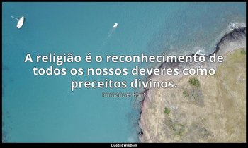 "A religião é o reconhecimento de todos os nossos deveres como preceitos divinos — Immanuel Kant