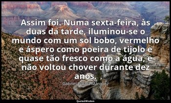 Assim foi. Numa sexta-feira, às duas da tarde, iluminou-se o mundo com um sol bo — Gabriel García Márquez