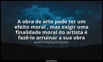 "A obra de arte pode ter um efeito moral , mas exigir uma finalidade moral do ar — Johann Wolfgang von Goethe