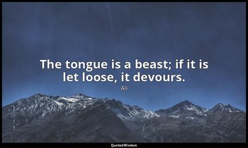 The tongue is a beast; if it is let loose, it devours. — Ali