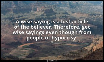 A wise saying is a lost article of the believer. Therefore, get wise sayings eve — Ali