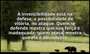 "A invencibilidade está na defesa; a possibilidade de vitória, no ataque. Quem s — Sun Tzu