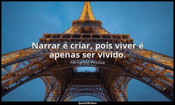 Narrar é criar, pois viver é apenas ser vivido. — Fernando Pessoa