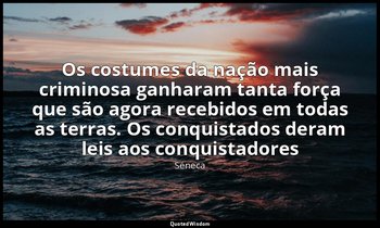 "Os costumes da nação mais criminosa ganharam tanta força que são agora recebido — Séneca