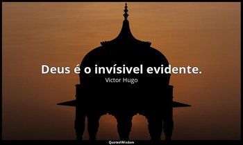 " Deus é o invísivel evidente." — Victor Hugo