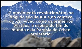 "O movimento revolucionário, no final do século XIX e no começo do XX , viveu co — Albert Camus