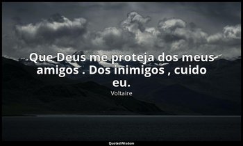 "Que Deus me proteja dos meus amigos . Dos inimigos , cuido eu." — Voltaire