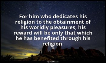 For him who dedicates his religion to the obtainment of his worldly pleasures, h — Ali