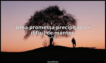 "Uma promessa precipitada é difícil de manter." — Confúcio