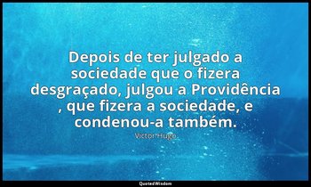"Depois de ter julgado a sociedade que o fizera desgraçado, julgou a Providência — Victor Hugo
