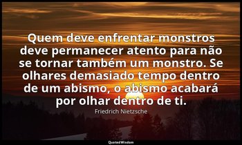 "Quem deve enfrentar monstros deve permanecer atento para não se tornar também u — Friedrich Nietzsche