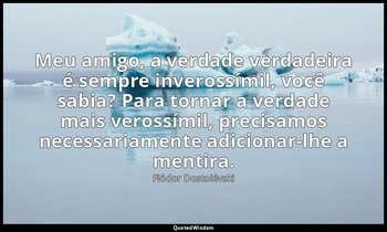 "Meu amigo, a verdade verdadeira é sempre inverossímil, você sabia? Para tornar  — Fiódor Dostoiévski