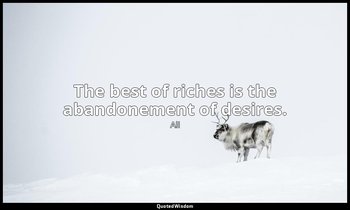 The best of riches is the abandonement of desires. — Ali
