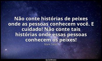 "Não conte histórias de peixes onde as pessoas conhecem você. E cuidado! Não con — Mark Twain