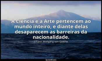 "A Ciência e a Arte pertencem ao mundo inteiro, e diante delas desaparecem as ba — Johann Wolfgang von Goethe