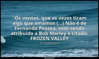 "Os ventos, que as vezes tiram algo que amamos (...) Não é de Fernando Pessoa, v — Fernando Pessoa