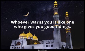 Whoever warns you is like one who gives you good tidings. — Ali
