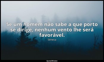"Se um homem não sabe a que porto se dirige, nenhum vento lhe será favorável." — Séneca