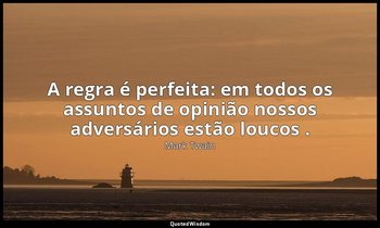 "A regra é perfeita: em todos os assuntos de opinião nossos adversários estão lo — Mark Twain