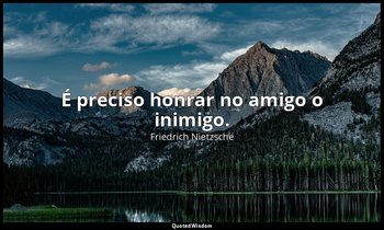 "É preciso honrar no amigo o inimigo." — Friedrich Nietzsche
