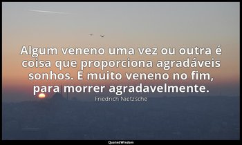 "Algum veneno uma vez ou outra é coisa que proporciona agradáveis sonhos. E muit — Friedrich Nietzsche