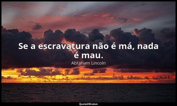 "Se a escravatura não é má, nada é mau." — Abraham Lincoln