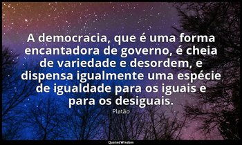 A democracia, que é uma forma encantadora de governo, é cheia de variedade e des — Platão