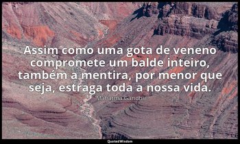"Assim como uma gota de veneno compromete um balde inteiro, também a mentira, po — Mahatma Gandhi