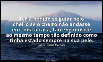 Teria podido se guiar pelo cheiro se o cheiro não andasse em toda a casa, tão en — Gabriel García Márquez