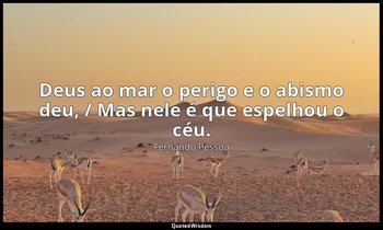 "Deus ao mar o perigo e o abismo deu, / Mas nele é que espelhou o céu." — Fernando Pessoa