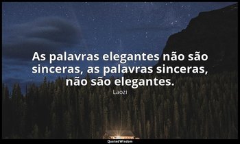 "As palavras elegantes não são sinceras, as palavras sinceras, não são elegantes — Laozi